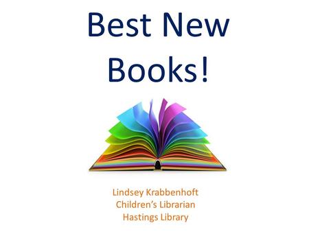 Best New Books! Lindsey Krabbenhoft Children’s Librarian Hastings Library.