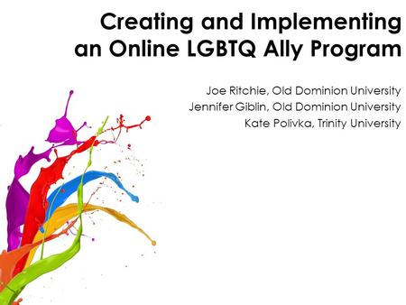 Creating and Implementing an Online LGBTQ Ally Program Joe Ritchie, Old Dominion University Jennifer Giblin, Old Dominion University Kate Polivka, Trinity.