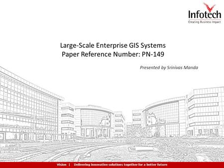 Creating Business Impact | Providing Expert Solutions | Delivering Quality Consistently | Building Partnerships Globally Large-Scale Enterprise GIS Systems.