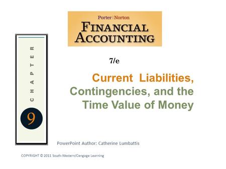 PowerPoint Author: Catherine Lumbattis 7/e COPYRIGHT © 2011 South-Western/Cengage Learning 9 Current Liabilities, Contingencies, and the Time Value of.