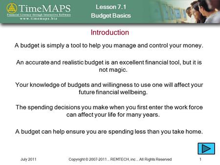 Lesson 7.1 Budget Basics July 2011Copyright © 2007-2011 … REMTECH, inc … All Rights Reserved1 Introduction A budget is simply a tool to help you manage.