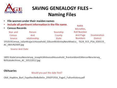 SAVING GENEALOGY FILES – Naming Files File women under their maiden names Include all pertinent information in the file name. Census Records 1910USCensus_JulianKrajacicHousehold_GibsonMcKinleyNewMexico_.