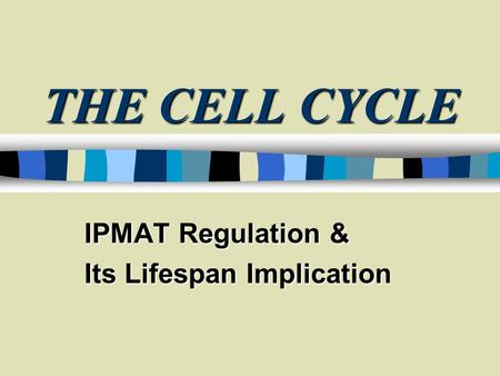 THE CELL CYCLE IPMAT Regulation & Its Lifespan Implication.