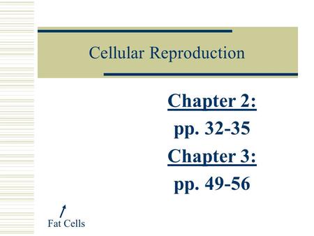 Cellular Reproduction Chapter 2: pp. 32-35 Chapter 3: pp. 49-56 Fat Cells.