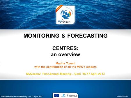 MyOcean2 First Annual Meeting – 17-18 April 2013 MONITORING & FORECASTING CENTRES: an overview Marina Tonani with the contribution of all the MFC’s leaders.