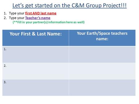 Let’s get started on the C&M Group Project!!! 1.Type your first AND last name 2.Type your Teacher’s name (**Fill in your partner(s) information here as.