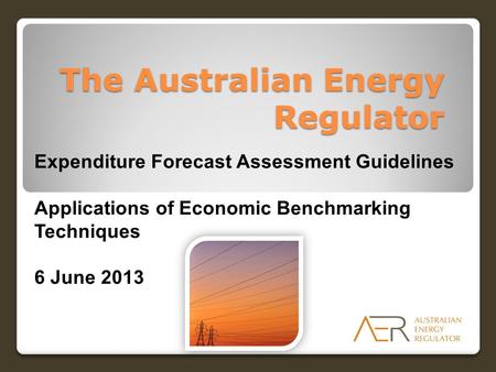 The Australian Energy Regulator Expenditure Forecast Assessment Guidelines Applications of Economic Benchmarking Techniques 6 June 2013.