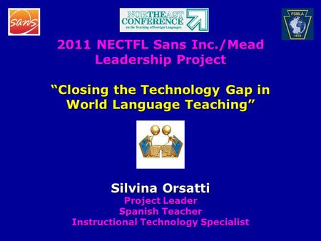 2011 NECTFL Sans Inc./Mead Leadership Project “Closing the Technology Gap in World Language Teaching” Silvina Orsatti Project Leader Spanish Teacher Instructional.