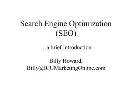 Search Engine Optimization (SEO) …a brief introduction Billy Howard,