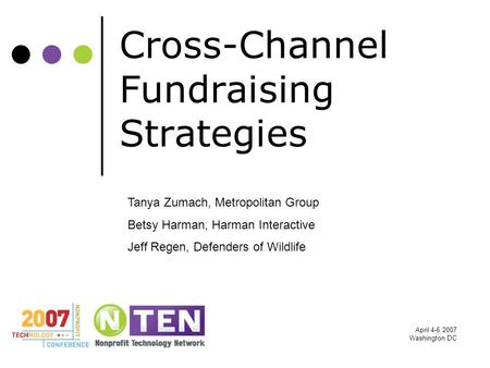 April 4-6 2007 Washington DC Cross-Channel Fundraising Strategies Tanya Zumach, Metropolitan Group Betsy Harman, Harman Interactive Jeff Regen, Defenders.