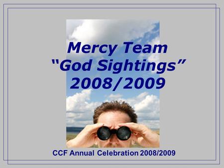 CCF Annual Celebration 2008/2009 Mercy Team “God Sightings” 2008/2009.