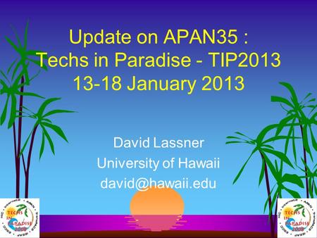 Update on APAN35 : Techs in Paradise - TIP2013 13-18 January 2013 David Lassner University of Hawaii