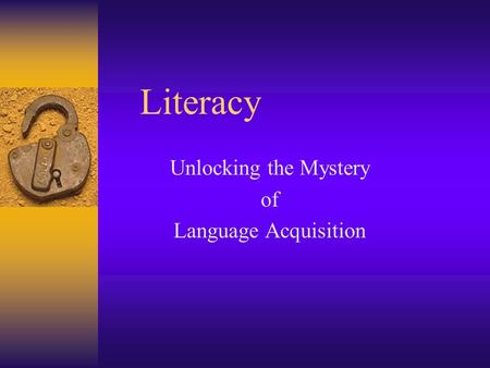 Literacy Unlocking the Mystery of Language Acquisition.