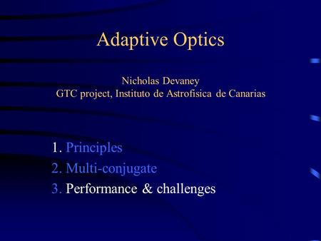 Adaptive Optics Nicholas Devaney GTC project, Instituto de Astrofisica de Canarias 1. Principles 2. Multi-conjugate 3. Performance & challenges.