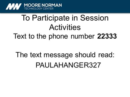 To Participate in Session Activities Text to the phone number 22333 The text message should read: PAULAHANGER327.