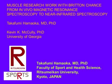 Takafumi Hamaoka, MD, PhD Faculty of Sport and Health Science, Ritsumeikan University, Kyoto, JAPAN MUSCLE RESEARCH WORK WITH BRITTON CHANCE FROM IN VIVO.