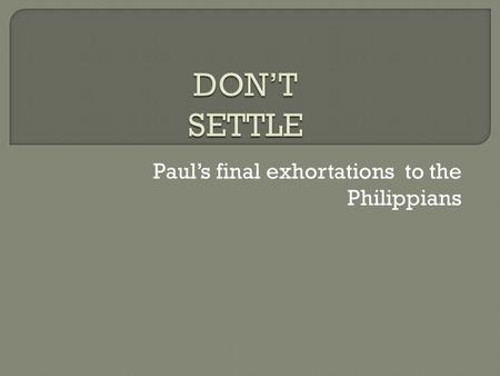 Paul’s final exhortations to the Philippians.  Therefore my brothers, you whom I love and long for, my joy and crown, that is how you should stand firm.