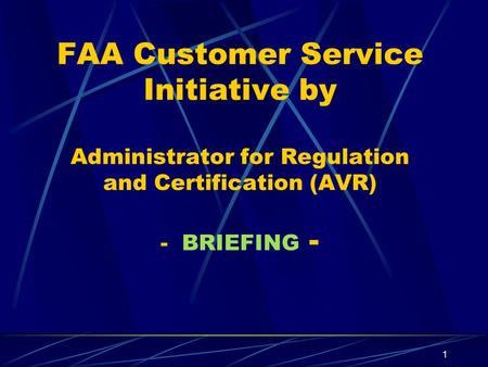 1 FAA Customer Service Initiative by Administrator for Regulation and Certification (AVR) - BRIEFING -