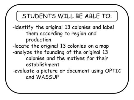 STUDENTS WILL BE ABLE TO: -identify the original 13 colonies and label them according to region and production -locate the original 13 colonies on a map.