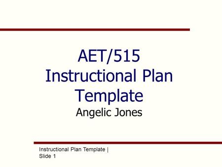 Instructional Plan Template | Slide 1 AET/515 Instructional Plan Template Angelic Jones.