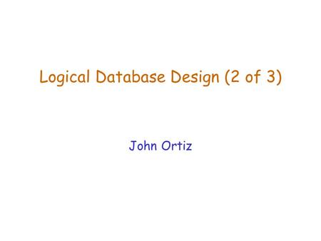 Logical Database Design (2 of 3) John Ortiz. Lecture 7Logical Database Design (2)2 Finding All Candidate Keys Let F be a set of FDs satisfied by R(A 1,...,