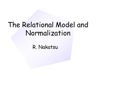 The Relational Model and Normalization R. Nakatsu.