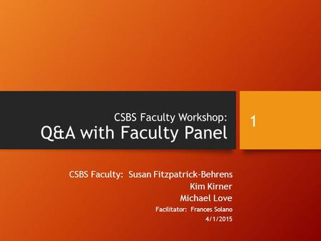 CSBS Faculty Workshop: Q&A with Faculty Panel CSBS Faculty: Susan Fitzpatrick-Behrens Kim Kirner Michael Love Facilitator: Frances Solano 4/1/2015 1.