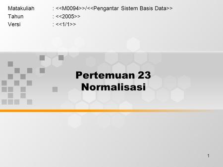 1 Pertemuan 23 Normalisasi Matakuliah: >/ > Tahun: > Versi: >