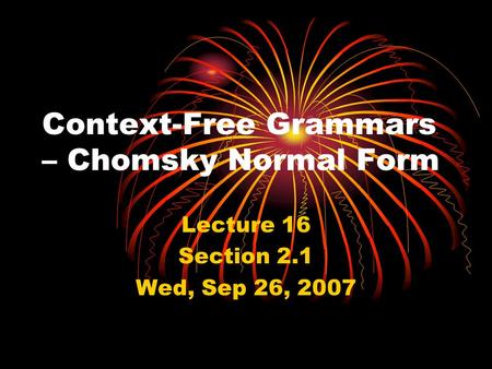 Context-Free Grammars – Chomsky Normal Form Lecture 16 Section 2.1 Wed, Sep 26, 2007.