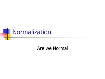 Normalization Are we Normal. Normalization Normalization is the process of converting complex data structures into simple, stable data structures It also.