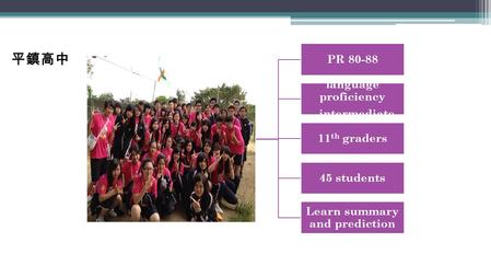 PR 80-88 language proficiency – intermediate 11 th graders 45 students Learn summary and prediction 平鎮高中.