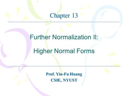 Further Normalization II: Higher Normal Forms Prof. Yin-Fu Huang CSIE, NYUST Chapter 13.