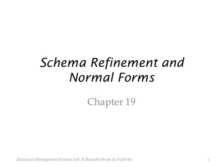 Schema Refinement and Normal Forms Chapter 19 1 Database Management Systems 3ed, R.Ramakrishnan & J.Gehrke.