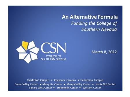 An Alternative Formula Funding the College of Southern Nevada March 8, 2012 Charleston Campus Cheyenne Campus Henderson Campus Green Valley Center Mesquite.