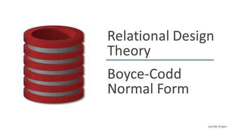 Jennifer Widom Relational Design Theory Boyce-Codd Normal Form.