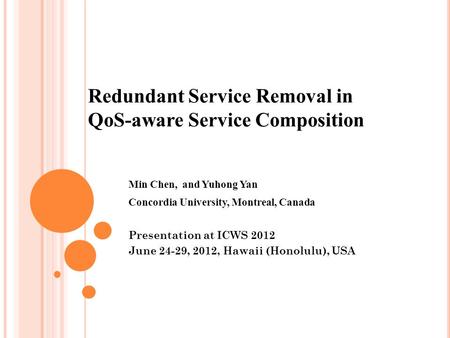 Min Chen, and Yuhong Yan Concordia University, Montreal, Canada Presentation at ICWS 2012 June 24-29, 2012, Hawaii (Honolulu), USA Redundant Service Removal.