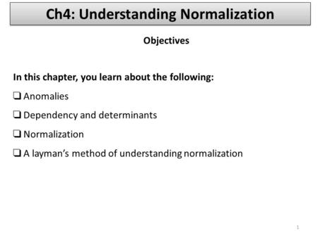 In this chapter, you learn about the following: ❑ Anomalies ❑ Dependency and determinants ❑ Normalization ❑ A layman’s method of understanding normalization.