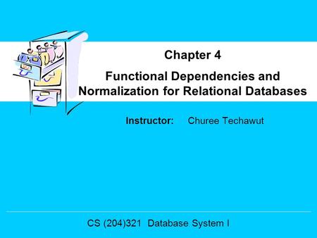 Instructor: Churee Techawut Functional Dependencies and Normalization for Relational Databases Chapter 4 CS (204)321 Database System I.