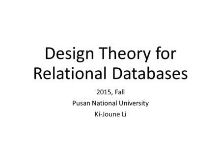 Design Theory for Relational Databases 2015, Fall Pusan National University Ki-Joune Li.