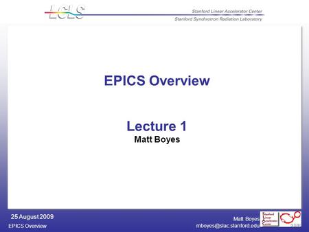 EPICS Overview 25 August 2009 Matt Boyes EPICS Overview Lecture 1 Matt Boyes.