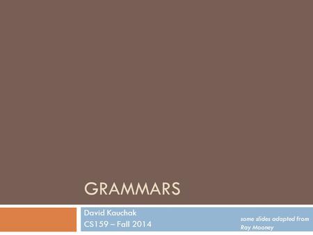 GRAMMARS David Kauchak CS159 – Fall 2014 some slides adapted from Ray Mooney.