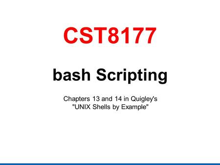 CST8177 bash Scripting Chapters 13 and 14 in Quigley's UNIX Shells by Example