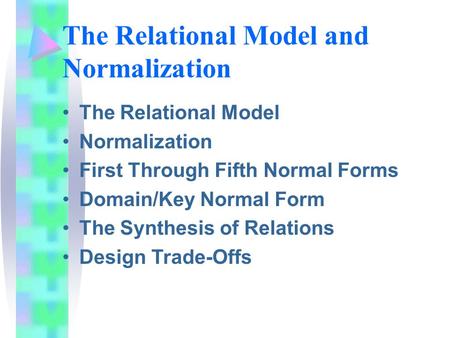 The Relational Model and Normalization The Relational Model Normalization First Through Fifth Normal Forms Domain/Key Normal Form The Synthesis of Relations.