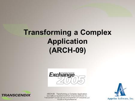 ARCH-09: Transforming a Complex Application Apprise® is a registered trademark of Apprise Software, Inc. Transcendix SM is a service mark and trademark.