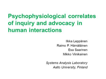 Psychophysiological correlates of inquiry and advocacy in human interactions Ilkka Leppänen Raimo P. Hämäläinen Esa Saarinen Mikko Viinikainen Systems.