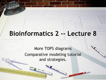 Bioinformatics 2 -- Lecture 8 More TOPS diagrams Comparative modeling tutorial and strategies.