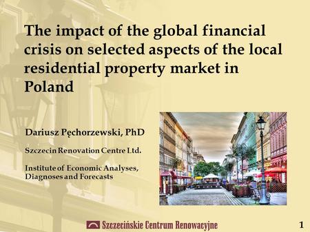 Dariusz Pęchorzewski, PhD Szczecin Renovation Centre Ltd. Institute of Economic Analyses, Diagnoses and Forecasts The impact of the global financial crisis.