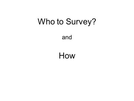 Who to Survey? and How. You can either: Watch respondents Or you can Question respondents.