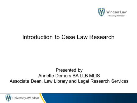 Introduction to Case Law Research Presented by Annette Demers BA LLB MLIS Associate Dean, Law Library and Legal Research Services.