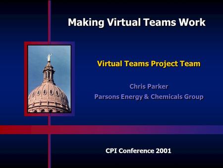 CPI Conference 2001 Making Virtual Teams Work Virtual Teams Project Team Chris Parker Parsons Energy & Chemicals Group Virtual Teams Project Team Chris.